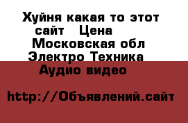 Хуйня какая-то этот сайт › Цена ­ 10 - Московская обл. Электро-Техника » Аудио-видео   